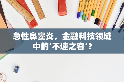 急性鼻窦炎，金融科技领域中的‘不速之客’？