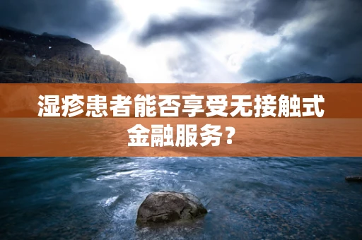 湿疹患者能否享受无接触式金融服务？