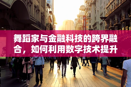 舞蹈家与金融科技的跨界融合，如何利用数字技术提升艺术表现力？