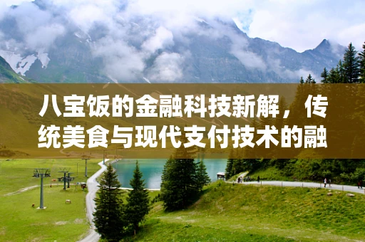 八宝饭的金融科技新解，传统美食与现代支付技术的融合
