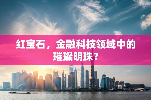 红宝石，金融科技领域中的璀璨明珠？