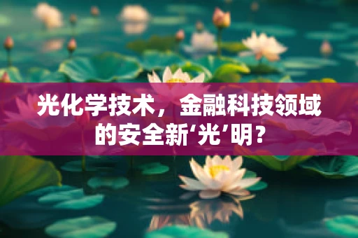 光化学技术，金融科技领域的安全新‘光’明？