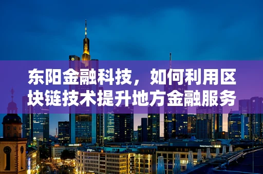 东阳金融科技，如何利用区块链技术提升地方金融服务效率？