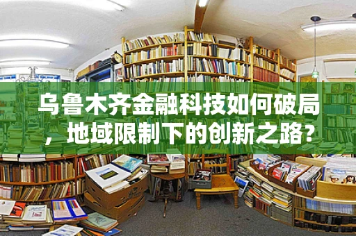 乌鲁木齐金融科技如何破局，地域限制下的创新之路？