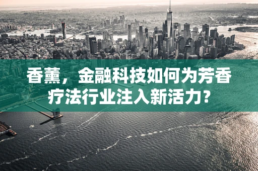香薰，金融科技如何为芳香疗法行业注入新活力？