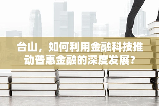 台山，如何利用金融科技推动普惠金融的深度发展？