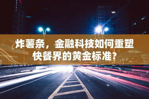 炸薯条，金融科技如何重塑快餐界的黄金标准？