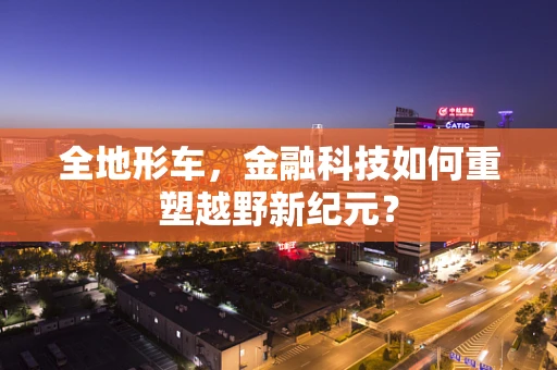 全地形车，金融科技如何重塑越野新纪元？