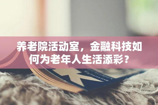 养老院活动室，金融科技如何为老年人生活添彩？