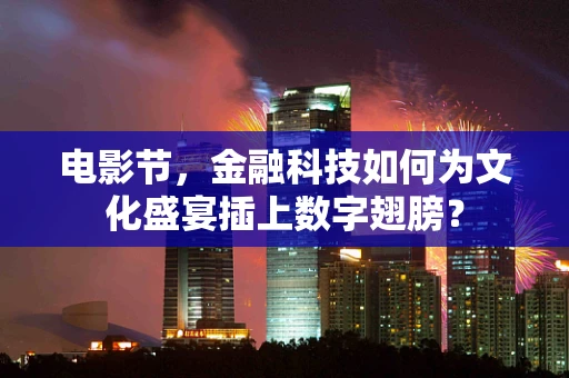 电影节，金融科技如何为文化盛宴插上数字翅膀？