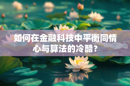 如何在金融科技中平衡同情心与算法的冷酷？