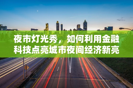 夜市灯光秀，如何利用金融科技点亮城市夜间经济新亮点？