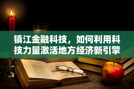 镇江金融科技，如何利用科技力量激活地方经济新引擎？