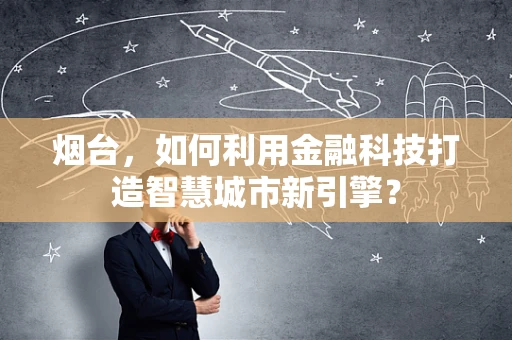 烟台，如何利用金融科技打造智慧城市新引擎？