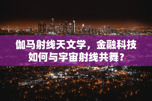 伽马射线天文学，金融科技如何与宇宙射线共舞？