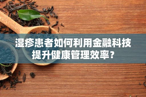 湿疹患者如何利用金融科技提升健康管理效率？