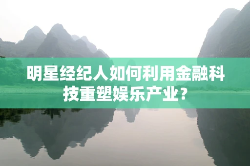 明星经纪人如何利用金融科技重塑娱乐产业？