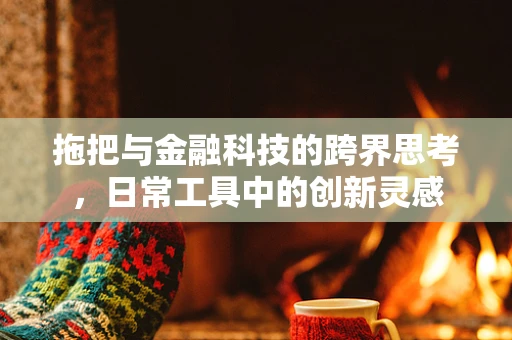 拖把与金融科技的跨界思考，日常工具中的创新灵感