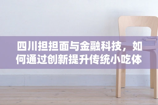 四川担担面与金融科技，如何通过创新提升传统小吃体验？