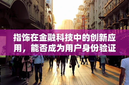 指饰在金融科技中的创新应用，能否成为用户身份验证的新趋势？