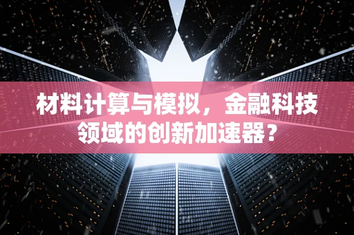 材料计算与模拟，金融科技领域的创新加速器？