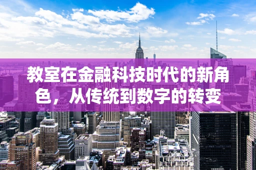 教室在金融科技时代的新角色，从传统到数字的转变