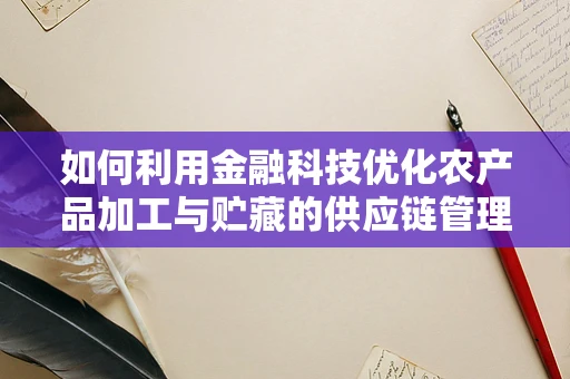 如何利用金融科技优化农产品加工与贮藏的供应链管理？