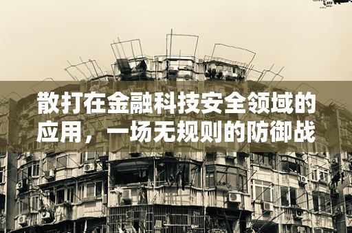 散打在金融科技安全领域的应用，一场无规则的防御战？