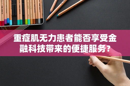 重症肌无力患者能否享受金融科技带来的便捷服务？