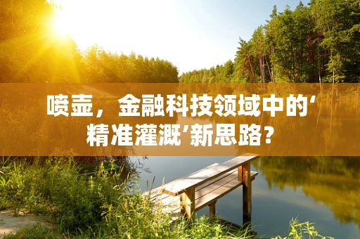 喷壶，金融科技领域中的‘精准灌溉’新思路？