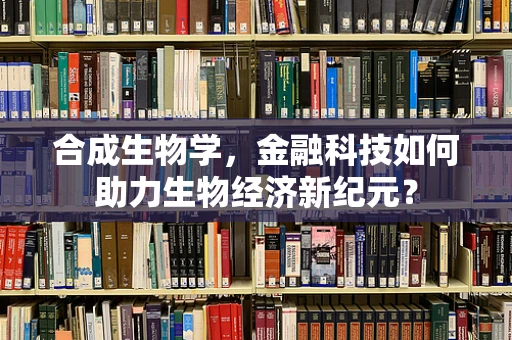 合成生物学，金融科技如何助力生物经济新纪元？