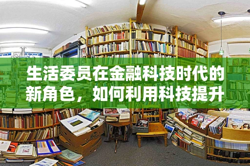 生活委员在金融科技时代的新角色，如何利用科技提升班级财务管理透明度？