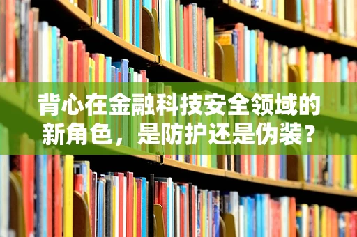 背心在金融科技安全领域的新角色，是防护还是伪装？
