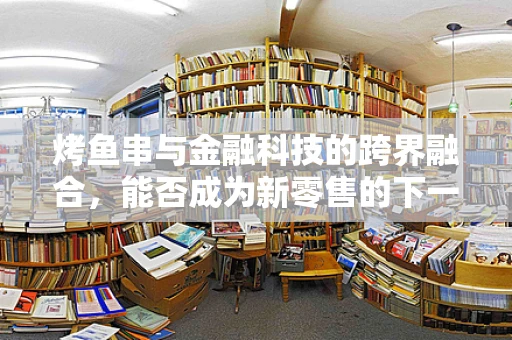 烤鱼串与金融科技的跨界融合，能否成为新零售的下一个爆点？