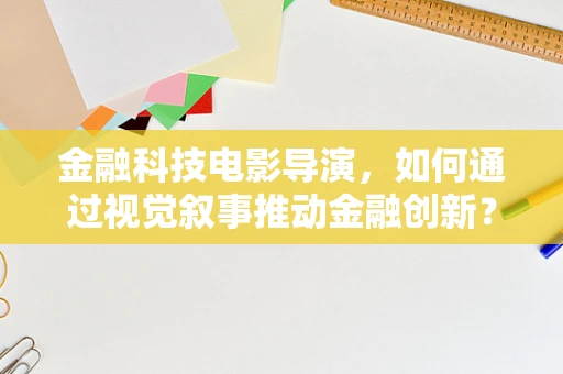 金融科技电影导演，如何通过视觉叙事推动金融创新？