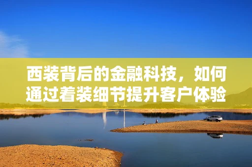 西装背后的金融科技，如何通过着装细节提升客户体验？