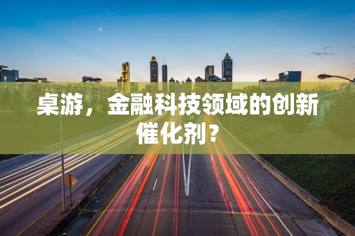 桌游，金融科技领域的创新催化剂？