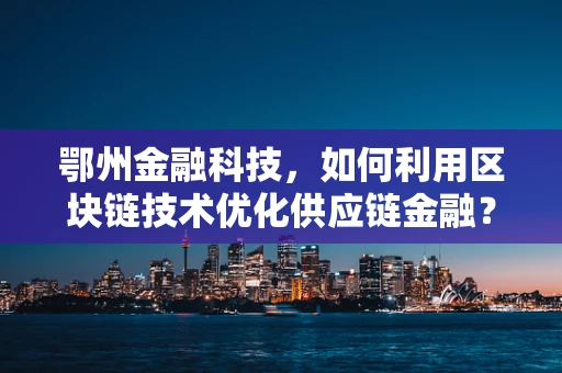 鄂州金融科技，如何利用区块链技术优化供应链金融？
