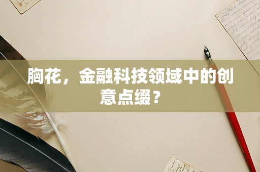 胸花，金融科技领域中的创意点缀？