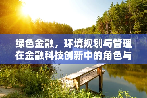 绿色金融，环境规划与管理在金融科技创新中的角色与挑战？