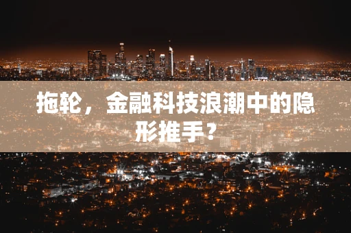 拖轮，金融科技浪潮中的隐形推手？