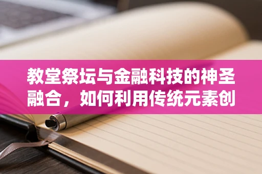 教堂祭坛与金融科技的神圣融合，如何利用传统元素创新金融服务？