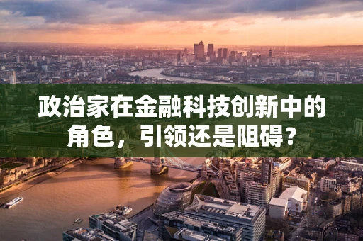 政治家在金融科技创新中的角色，引领还是阻碍？