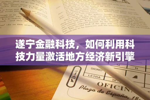 遂宁金融科技，如何利用科技力量激活地方经济新引擎？