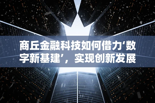 商丘金融科技如何借力‘数字新基建’，实现创新发展？