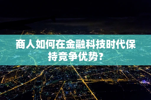商人如何在金融科技时代保持竞争优势？