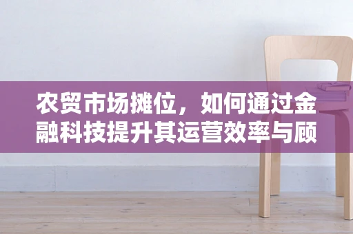农贸市场摊位，如何通过金融科技提升其运营效率与顾客体验？