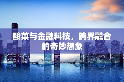 酸菜与金融科技，跨界融合的奇妙想象