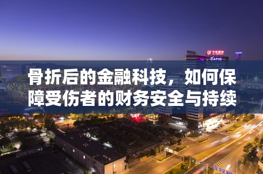 骨折后的金融科技，如何保障受伤者的财务安全与持续服务？