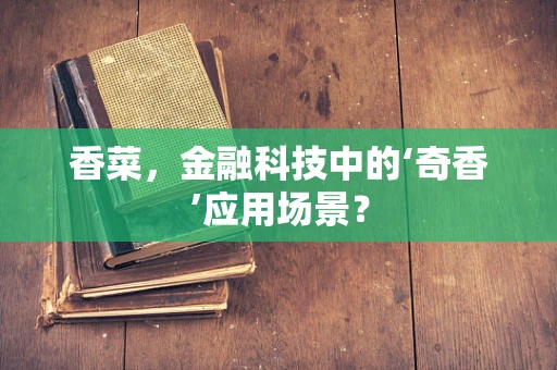 香菜，金融科技中的‘奇香’应用场景？